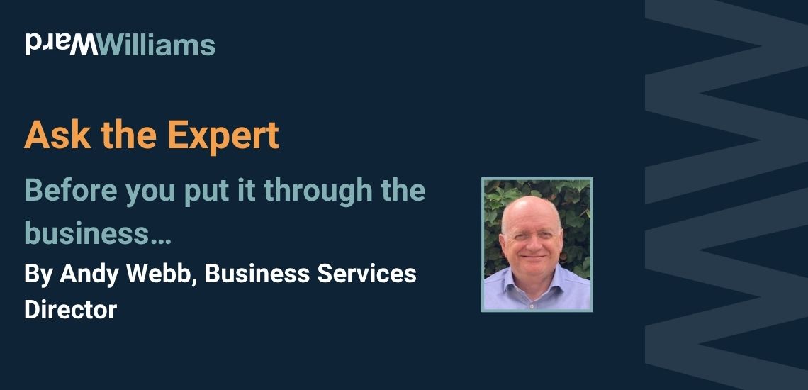 Ask the Expert: Before you put it through the Business… By Andy Webb, Business Services Director